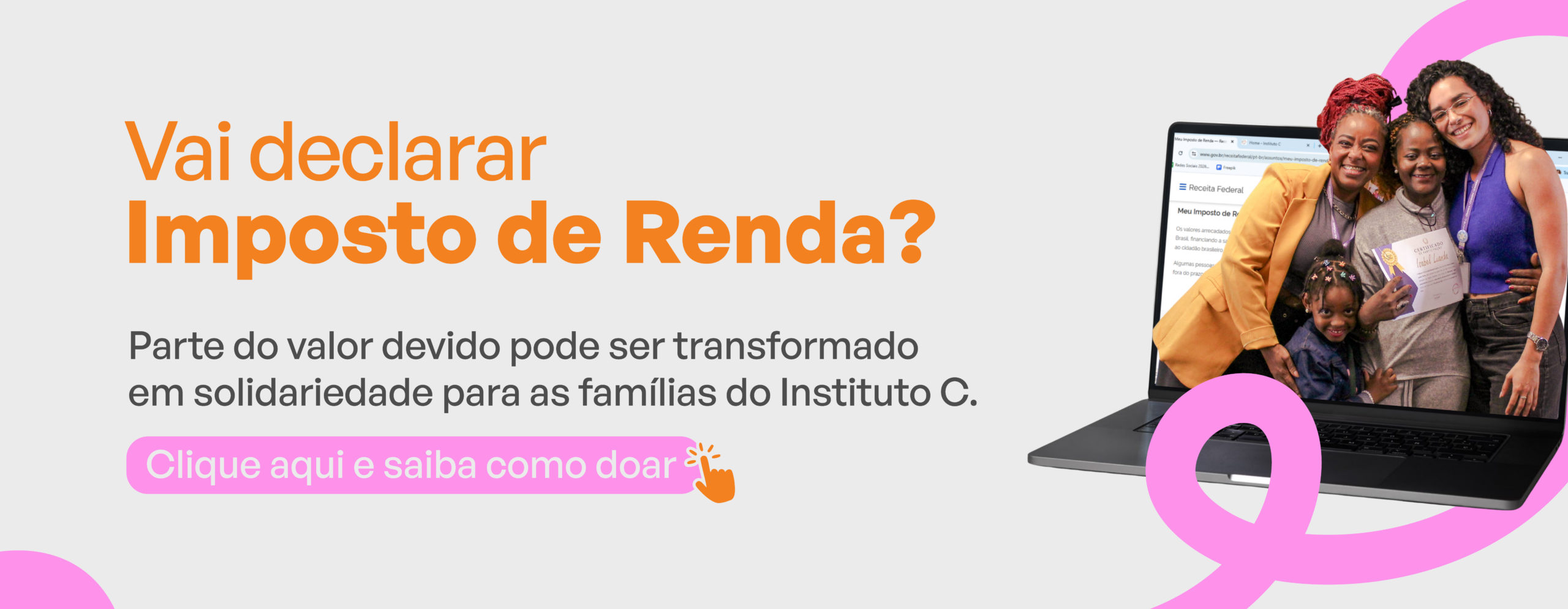 Banner falando sobre Destinação do Imposto de Renda para organizações sociais como o Instituto C, com o texto: Vai declarar imposto de Renda? Parte do valor devido pode ser transformado em solidariedade para as famílias do Instituto C. Clique aqui e saiba como doar.